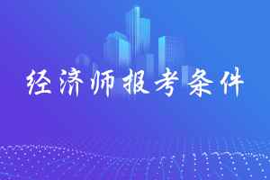 2020年吉林低级经济师测验报考条件