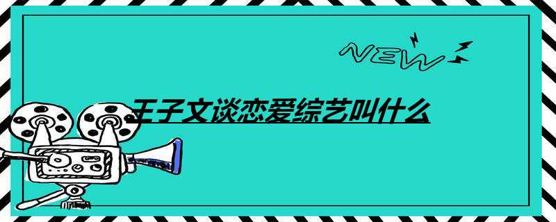 王子文谈爱情综艺叫什么