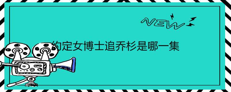 约定女博士追乔杉是哪一集